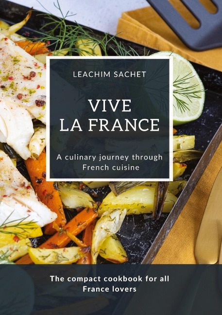 Vive la France - A culinary journey through French cuisine: The compact cookbook for all France lovers