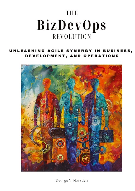 The BizDevOps Revolution: Unleashing Agile Synergy in Business,  Development, and Operations