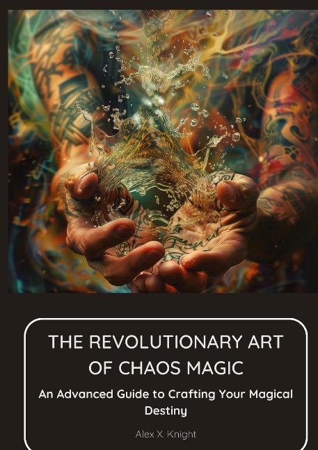 The Revolutionary Art of Chaos Magic: An Advanced Guide to Crafting  Your Magical Destiny