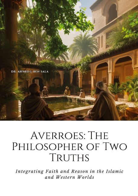 Averroes: The Philosopher of Two Truths: Integrating Faith and Reason in the Islamic and Western Worlds