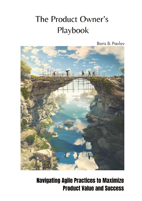 The Product Owners  Playbook: Navigating Agile Practices to Maximize Product Value and Success