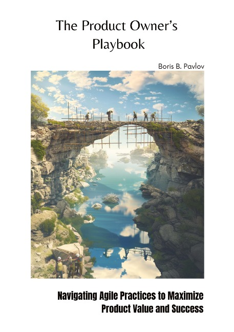 The Product Owners  Playbook: Navigating Agile Practices to Maximize Product Value and Success