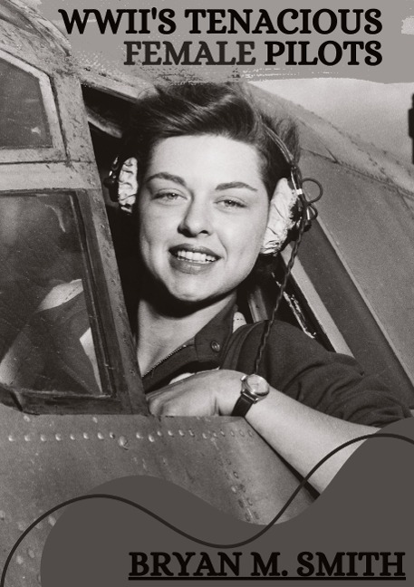 WWIIs Tenacious Female Pilots