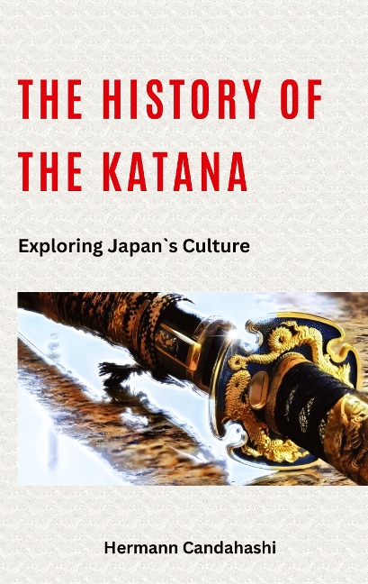 The History of the Katana: Exploring Japans Culture