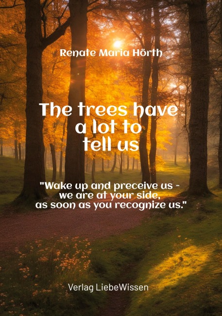 The trees have a lot to tell us - A book of awakening -: Wake up and perceive us - we are at your side, as soon as you recognize us.