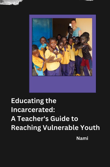 Educating the Incarcerated: A Teachers Guide to Reaching Vulnerable Youth