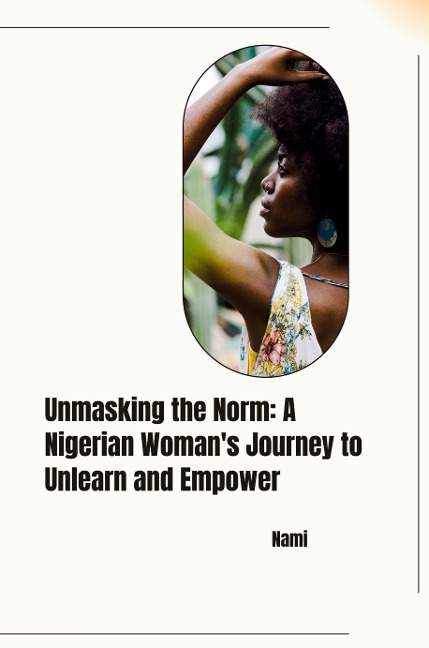 Unmasking the Norm: A Nigerian Womans Journey to Unlearn and Empower