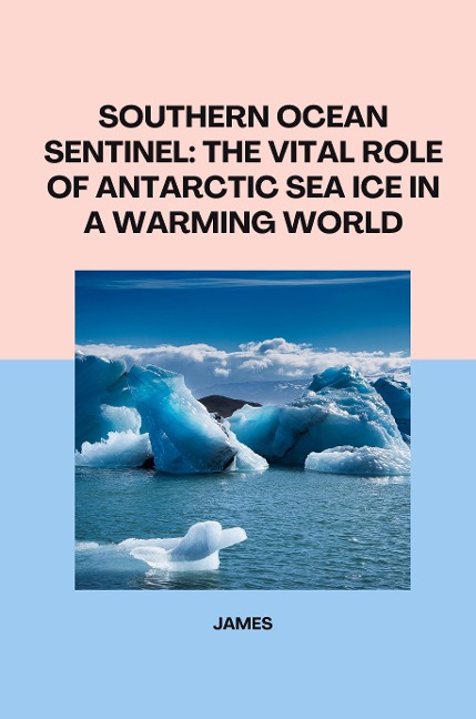 Southern Ocean Sentinel: The Vital Role of Antarctic Sea Ice in a Warming World