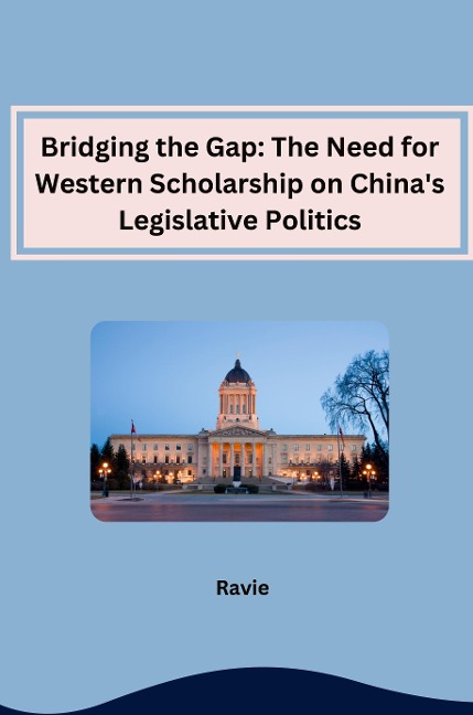 Bridging the Gap: The Need for Western Scholarship on Chinas Legislative Politics