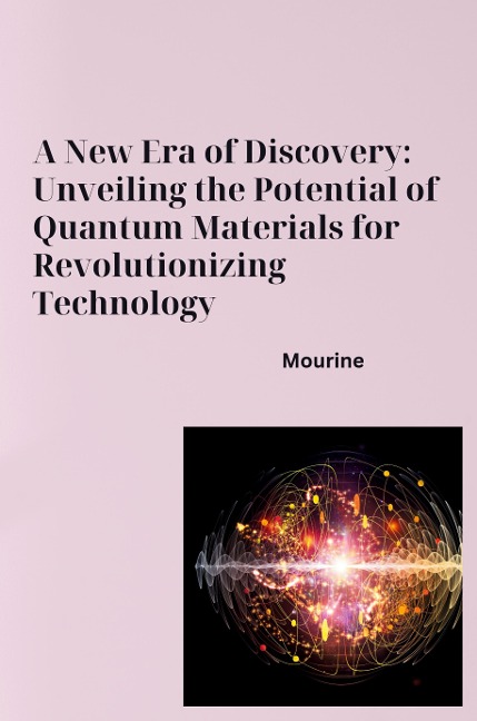 A New Era of Discovery: Unveiling the Potential of Quantum Materials for Revolutionizing Technology