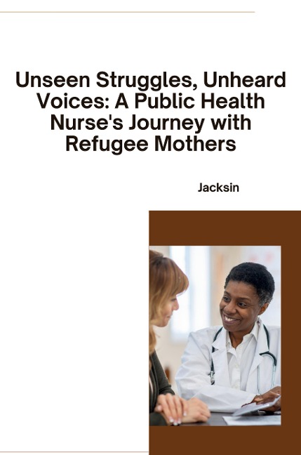 Unseen Struggles, Unheard Voices: A Public Health Nurses Journey with Refugee Mothers
