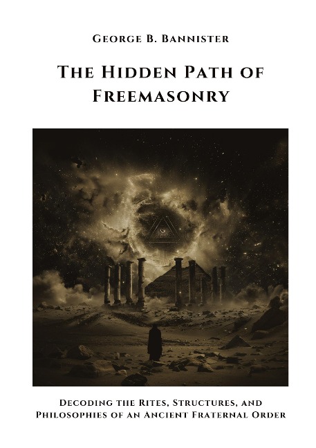 The Hidden Path of  Freemasonry: Decoding the Rites, Structures, and  Philosophies of an Ancient Fraternal Order