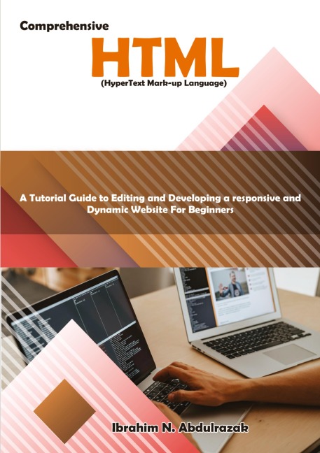 Comprehensive Hypertext Markup Language (HTML).: A Tutorial Guide to Editing and Developing a Responsive and Dynamic Website for Beginners.