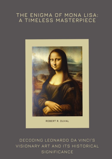 The Enigma of Mona Lisa: A Timeless Masterpiece: Decoding Leonardo da Vincis Visionary Art and  Its Historical Significance