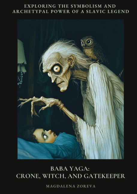 Baba Yaga: Crone, Witch, and Gatekeeper: Exploring the Symbolism and Archetypal Power of a Slav-ic Legend