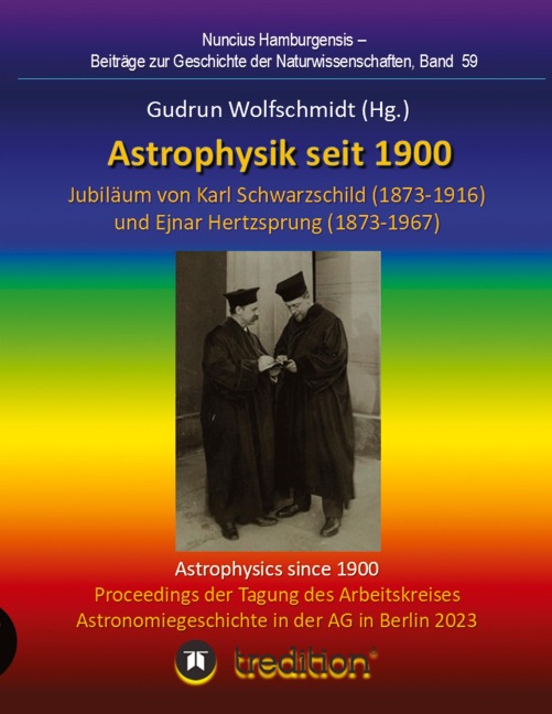 Astrophysik seit 1900 - Jubiläum von Karl Schwarzschild (1873-1916) und Ejnar Hertzsprung (1873-1967). Astrophysics since 1900 - Jubilee of Karl Schwarzschild and Ejnar Hertzsprung.: Proceedings der Tagung des Arbeitskreises Astronomiegeschichte in der As