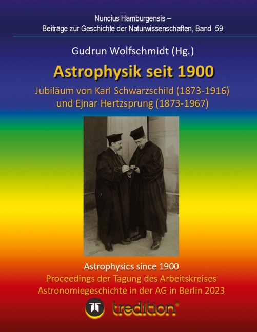 Astrophysik seit 1900 - Jubiläum von Karl Schwarzschild (1873-1916) und Ejnar Hertzsprung (1873-1967). Astrophysics since 1900 - Jubilee of Karl Schwarzschild and Ejnar Hertzsprung.: Proceedings der Tagung des Arbeitskreises Astronomiegeschichte in der As