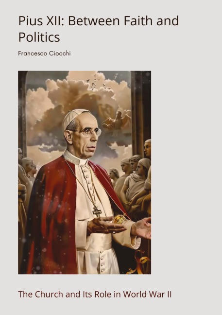 Pius XII:  Between Faith and Politics: The Church and Its Role in World War II