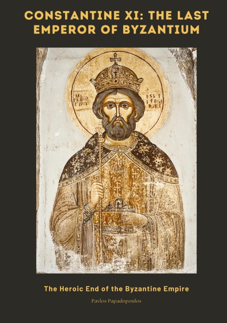 Constantine XI:  The Last Emperor of Byzantium: The Heroic End of the Byzantine Empire