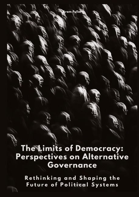 The Limits of Democracy: Perspectives on Alternative Governance: Rethinking and Shaping the Future of Political Systems