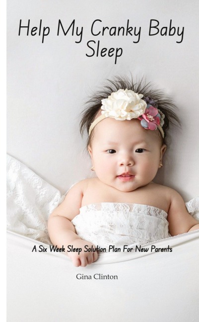 Help My Cranky Baby Sleep: A Six Week Sleep Solution Plan For New Parents