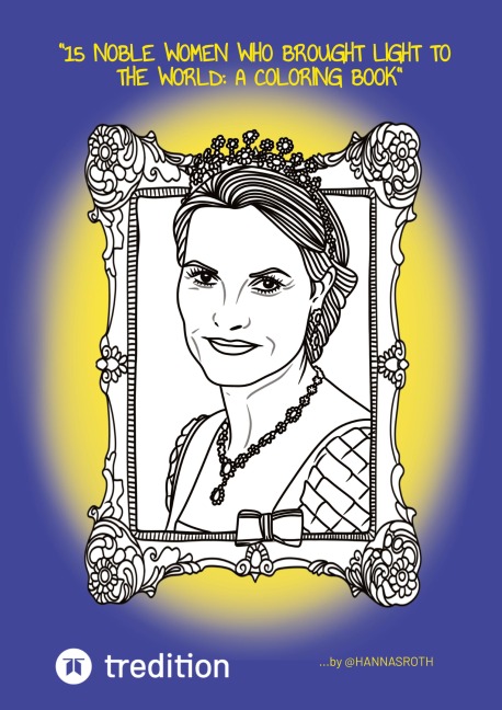 15 Noble Women Who Brought Light to the World: A Coloring Book (Royals, Princesses & Queens): ...curated by @hannasroth