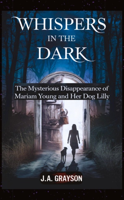 Whispers In The Dark: The Mysterious Disappearance Of Mariam Young And Her Dog Lilly: One Stormy Night, They Walked Into The Dark, And Never Returned-- But Did Someone See?