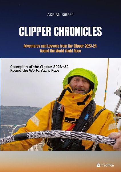 Clipper Chronicles - Adventures and Lessons from the Clipper 2023-24 Round the World Yacht Race: A compelling firsthand account over 11 months of the yacht race round the world written by crew member and sailmaker Adrian Birrer
