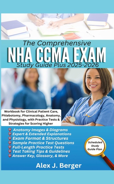 THE COMPREHENSIVE NHA CCMA EXAM STUDY GUIDE PLUS 2025-2026: Workbook for Clinical Patient Care, Phlebotomy, Pharmacology, Anatomy, and Physiology, with Practice Tests & Strategies for Scoring Higher