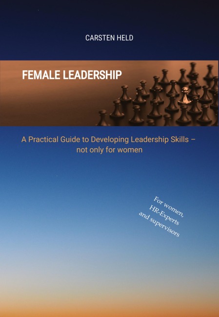 Female Leadership: A Practical Guide to Developing Leadership Skills - not only for women