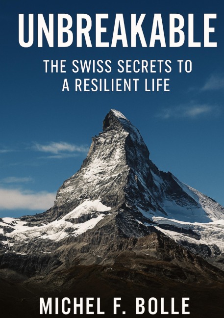UNBREAKABLE: The Swiss Secrets to a Resilient Life