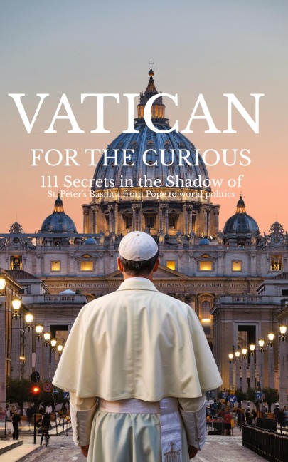 VATICAN FOR THE CURIOUS: 111 Secrets in the Shadow of St. Peters Basilica from Pope to world politics
