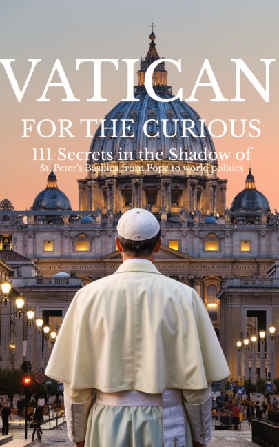 VATICAN FOR THE CURIOUS: 111 Secrets in the Shadow of St. Peters Basilica from Pope to world politics