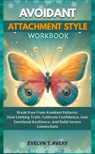 AVOIDANT ATTACHMENT STYLE WORKBOOK: Break Free From Avoidant Patterns: Heal Limiting Traits, Cultivate Confidence, Gain Emotional Resilience, And Build Secure Connections