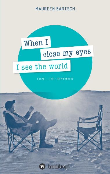 When I close my eyes I see the world: Love - Live - Remember