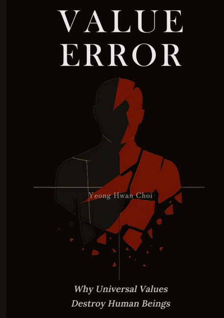 VALUE ERROR: Why Universal Values Destroy Human Beings - A Philosophical Critique of Ethics, Morality, and the Human Species: On Ethics, Death, and the Limits of Human Meaning