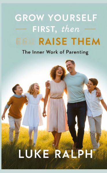GROW YOURSELF FIRST, THEN RAISE THEM: THE INNER WORK OF PARENTING