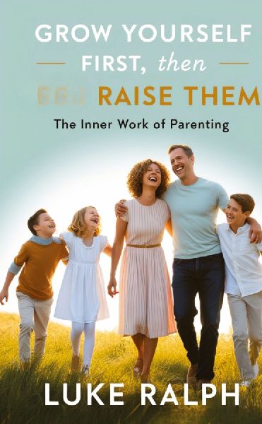 GROW YOURSELF FIRST, THEN RAISE THEM: THE INNER WORK OF PARENTING