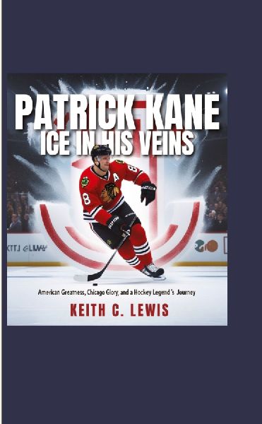 Patrick Kane: Ice in His Veins: American Greatness, Chicago Glory, and a Hockey Legends Journey