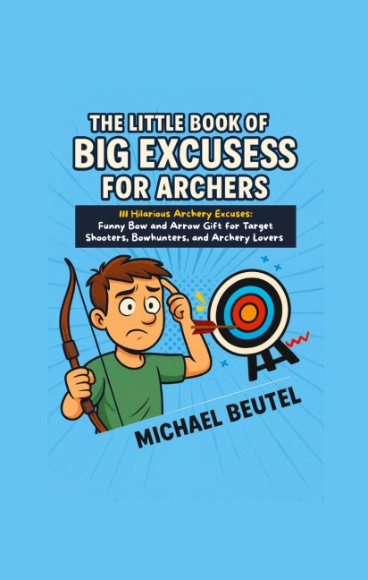 The Little Book of Big Excuses for Archers: 111 Hilarious Archery Excuses: Funny Bow and Arrow Gift for Target Shooters, Bowhunters, and Archery Lovers