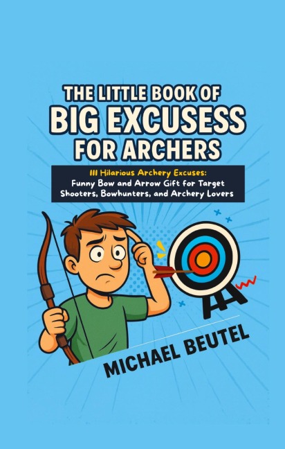 The Little Book of Big Excuses for Archers: 111 Hilarious Archery Excuses: Funny Bow and Arrow Gift for Target Shooters, Bowhunters, and Archery Lovers