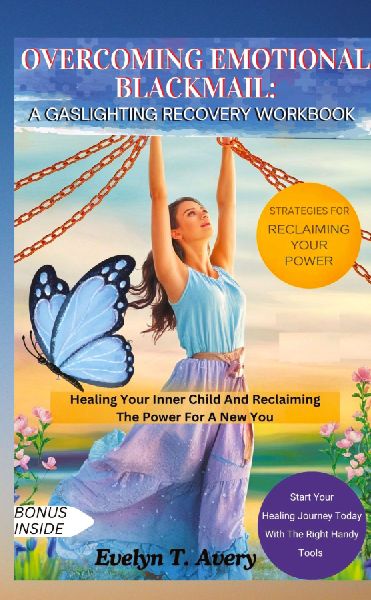 OVERCOMING EMOTIONAL BLACKMAIL: A GASLIGHTING RECOVERY WORKBOOK: Healing Your Inner Child And Reclaiming The Power For A New You