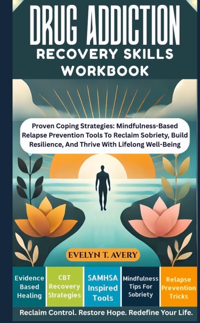 DRUG ADDICTION RECOVERY SKILLS WORKBOOK: Proven Coping Strategies: Mindfulness-Based Relapse Prevention Tools To Reclaim Sobriety, Build Resilience, And Thrive With Lifelong Well-Being