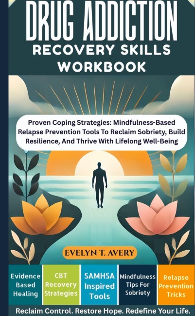 DRUG ADDICTION RECOVERY SKILLS WORKBOOK: Proven Coping Strategies: Mindfulness-Based Relapse Prevention Tools To Reclaim Sobriety, Build Resilience, And Thrive With Lifelong Well-Being