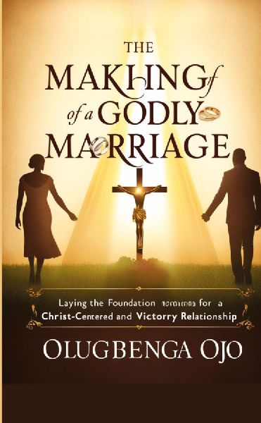 Making a Godly Marriage: Laying the Foundation for a Christ-Centered and Victorious Relationship