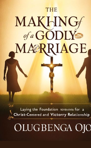 Making a Godly Marriage: Laying the Foundation for a Christ-Centered and Victorious Relationship