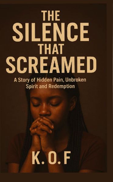 The Silence that Screamed: A Story of Hidden Pain, Unbroken Spirit and Redemption