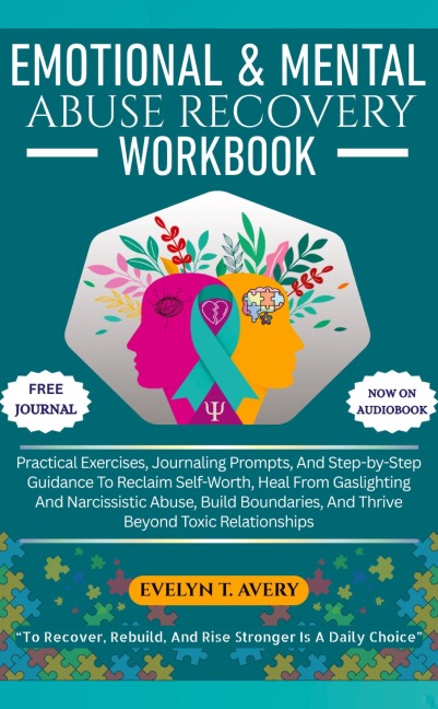 EMOTIONAL & MENTAL ABUSE RECOVERY WORKBOOK: Practical Exercises, Journaling Prompts, And Step-by-Step Guidance To Reclaim Self-Worth, Heal From Gaslighting And Narcissistic Abuse, Build Boundaries, And Thrive Beyond Toxic Relationships