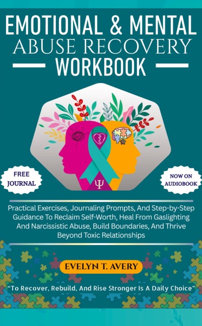 EMOTIONAL & MENTAL ABUSE RECOVERY WORKBOOK: Practical Exercises, Journaling Prompts, And Step-by-Step Guidance To Reclaim Self-Worth, Heal From Gaslighting And Narcissistic Abuse, Build Boundaries, And Thrive Beyond Toxic Relationships