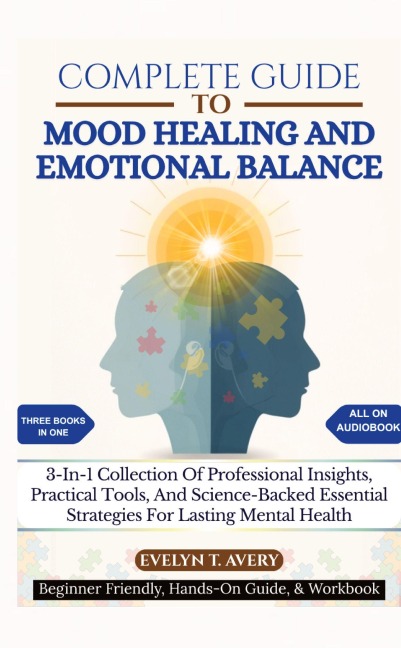 COMPLETE GUIDE TO MOOD HEALING AND EMOTIONAL BALANCE: 3-In-1 Collection Of Professional Insights, Practical Tools, And Science-Backed Essential Strategies For Lasting Mental Health